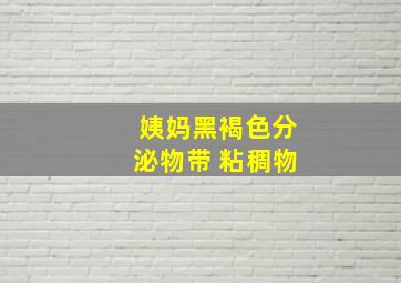 姨妈黑褐色分泌物带 粘稠物